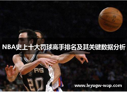 NBA史上十大罚球高手排名及其关键数据分析