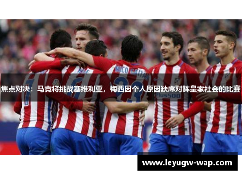 焦点对决：马竞将挑战塞维利亚，梅西因个人原因缺席对阵皇家社会的比赛