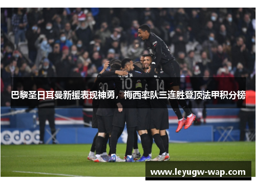 巴黎圣日耳曼新援表现神勇，梅西率队三连胜登顶法甲积分榜