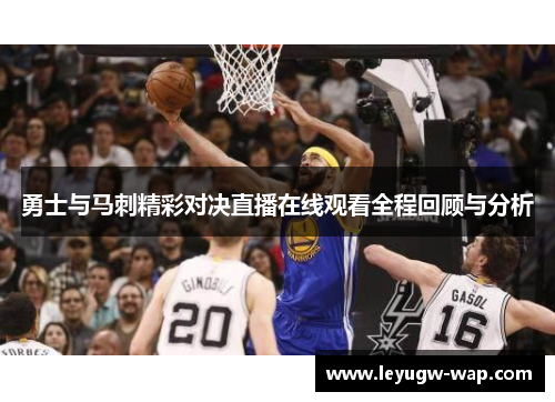 勇士与马刺精彩对决直播在线观看全程回顾与分析