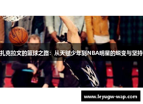 扎克拉文的篮球之路：从天赋少年到NBA明星的蜕变与坚持