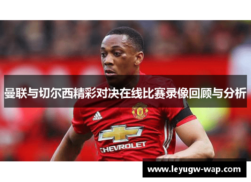 曼联与切尔西精彩对决在线比赛录像回顾与分析